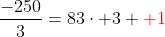 frac{-250}{3}=83cdot 3+{color{Red} 1}