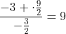 frac{-3 cdotfrac{9}{2}}{-frac{3}{2}}=9