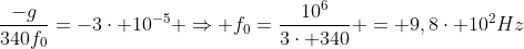 frac{-g}{340f_0}=-3cdot 10^{-5} Rightarrow f_0=frac{10^6}{3cdot 340} = 9,8cdot 10^2Hz