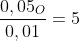 frac{0,05_{O}}{0,01}=5;O