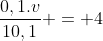 frac{0,1.v}{10,1} = 4