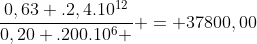 frac{0,63 .2,4.10^{12}}{0,20 .200.10^{6} } = 37800,00