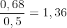 frac{0,68}{0,5}=1,36