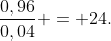 frac{0,96}{0,04} = 24.