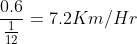 \frac{0.6}{\frac{1}{12}} = 7.2 Km/Hr
