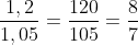 frac{1,2}{1,05}=frac{120}{105}=frac{8}{7}