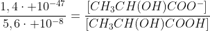 frac{1,4cdot 10^{-47}}{5,6cdot 10^{-8}}=frac{[CH_3CH(OH)COO^-]}{[CH_3CH(OH)COOH]}