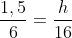 frac{1,5}{6}=frac{h}{16}