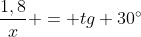 frac{1,8}{x} = tg 30^{circ}