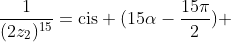 (2z_2)^{15}+frac{1}{(2z_2)^{15}}=mathrm{cis} (15alpha-frac{15pi}{2}) + mathrm{cis} (frac{15pi}{2}-15alpha)