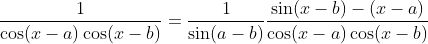 \frac{1}{\cos (x-a) \cos (x-b)}=\frac{1}{\sin (a-b)} \frac{\sin (x-b)-(x-a)}{\cos (x-a) \cos (x-b)}