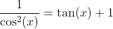 \frac{1}{\cos^2(x)}=\tan(x)+1