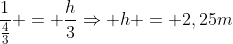 frac{1}{frac{4}{3}} = frac{h}{3}Rightarrow h = 2,25m