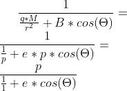 \frac{1}{\frac{g*M}{r^{2}}+B*cos(\Theta )} =\\ \frac{1}{\frac{1}{p}+e*p*cos(\Theta)} =\\ \frac{p}{\frac{1}{1}+e*cos(\Theta)}