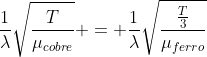 frac{1}{lambda}sqrt{frac{T}{mu_{cobre}}} = frac{1}{lambda}sqrt{frac{frac{T}{3}}{mu_{ferro}}}