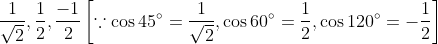\frac{1}{\sqrt{2}}, \frac{1}{2}, \frac{-1}{2}\left[\because \cos 45^{\circ}=\frac{1}{\sqrt{2}}, \cos 60^{\circ}=\frac{1}{2}, \cos 120^{\circ}=-\frac{1}{2}\right]