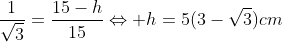 frac{1}{sqrt{3}}=frac{15-h}{15}Leftrightarrow h=5(3-sqrt{3})cm