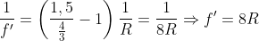 \frac{1}{{{f}'}}=\left( \frac{1,5}{\frac{4}{3}}-1 \right)\frac{1}{R}=\frac{1}{8R}\Rightarrow {f}'=8R