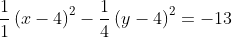 frac{1}{1}left(x-4ight)^2-frac{1}{4}left(y-4ight)^2=-13+frac{1}{1}left(16ight)-frac{1}{4}left(16ight)