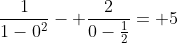 frac{1}{1-0^{2}}- frac{2}{0-frac{1}{2}}= 5