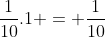 frac{1}{10}.1 = frac{1}{10}