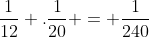 frac{1}{12} .frac{1}{20} = frac{1}{240}