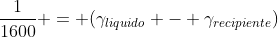 frac{1}{1600} = (gamma_{liquido} - gamma_{recipiente})