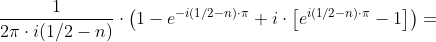 \frac{1}{2\pi \cdot i(1/2- n ) }\cdot \left ( 1-e^{-i(1/2- n )\cdot \pi} +i\cdot \left [ e^{i(1/2- n )\cdot \pi}-1 \right ] \right )=