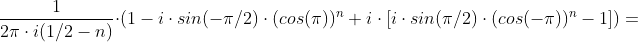 \frac{1}{2\pi \cdot i(1/2- n ) }\cdot \left (1-i\cdot sin(-\pi/2)\cdot (cos(\pi))^n +i\cdot \left [ i\cdot sin(\pi/2)\cdot (cos(-\pi))^n-1 \right ] \right )=