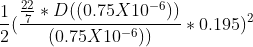 \frac{1}{2}( \frac{\frac{22}{7}*D((0.75X10^{-6} ))}{(0.75X10^{-6})) } *0.195)^{2}