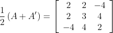 \frac{1}{2}\left(A+A^{\prime}\right)=\left[\begin{array}{ccc} 2 & 2 & -4 \\ 2 & 3 & 4 \\ -4 & 4 & 2 \end{array}\right]