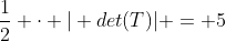 frac{1}{2} cdot | det(T)| = 5