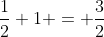 frac{1}{2}+1 = frac{3}{2}