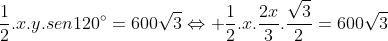 frac{1}{2}.x.y.sen120^{circ}=600sqrt{3}Leftrightarrow frac{1}{2}.x.frac{2x}{3}.frac{sqrt{3}}{2}=600sqrt{3}