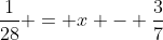 frac{1}{28} = x - frac{3}{7}