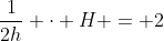 frac{1}{2h} cdot H = 2