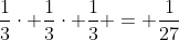 frac{1}{3}cdot frac{1}{3}cdot frac{1}{3} = frac{1}{27}