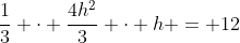 frac{1}{3} cdot frac{4h^2}{3} cdot h = 12