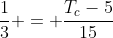 frac{1}{3} = frac{T_c-5}{15}