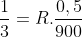 frac{1}{3}=R.frac{0,5}{900}