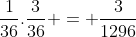 frac{1}{36}.frac{3}{36} = frac{3}{1296}