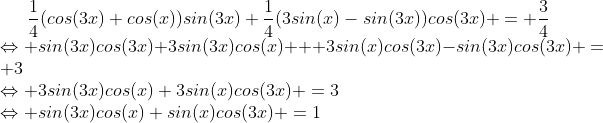 Formel: \frac{1}{4}(cos(3x)+cos(x))sin(3x)+\frac{1}{4}(3sin(x)-sin(3x))cos(3x) = \frac{3}{4}\\
\Leftrightarrow sin(3x)cos(3x)+3sin(3x)cos(x) + 3sin(x)cos(3x)-sin(3x)cos(3x) = 3\\
\Leftrightarrow 3sin(3x)cos(x)+3sin(x)cos(3x) =3\\
\Leftrightarrow sin(3x)cos(x)+sin(x)cos(3x) =1