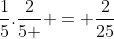 frac{1}{5}.frac{2}{5 } = frac{2}{25}