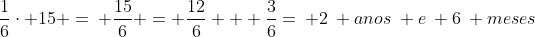 frac{1}{6}cdot 15 =: frac{15}{6} = frac{12}{6} + frac{3}{6}=: 2: anos: e: 6: meses