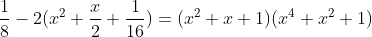 \frac{1}{8}-2(x^2+\frac{x}{2}+\frac{1}{16})=(x^2+x+1)(x^4+x^2+1)