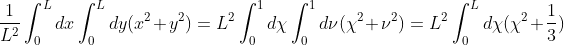 \frac{1}{L^{2}}\int _{0}^{L}dx\int _{0}^{L}dy(x^{2}+y^{2})=L^2\int _{0}^{1}d\chi\int _0^1d\nu(\chi^2+\nu^2)=L^2\int _0^Ld\chi(\chi^2+\frac{1}{3})