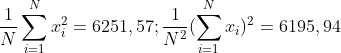\frac{1}{N}\sum_{i = 1}^{N}x_{i}^{2} = 6251,57; \frac{1}{N^{2}}(\sum_{i = 1}^{N}x_{i})^{2} = 6195,94