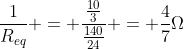 frac{1}{R_{eq}} = frac{frac{10}{3}}{frac{140}{24}} = frac{4}{7}Omega