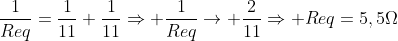 frac{1}{Req}=frac{1}{11}+frac{1}{11}Rightarrow frac{1}{Req}ightarrow frac{2}{11}Rightarrow Req=5,5Omega