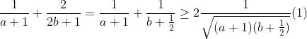 \frac{1}{a+1}+\frac{2}{2b+1} =\frac{1}{a+1}+\frac{1}{b+\frac{1}{2}}\ge 2\frac{1}{\sqrt{(a+1)(b+\frac{1}{2})}} (1)